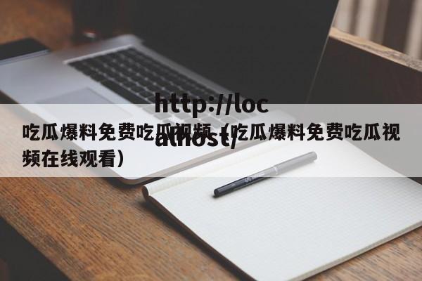 吃瓜爆料免费吃瓜视频（吃瓜爆料免费吃瓜视频在线观看）