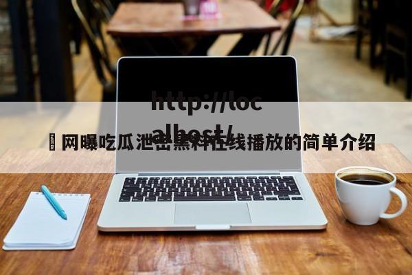 ❤网曝吃瓜泄密黑料在线播放的简单介绍